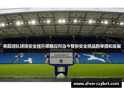 英超球队球场安全提升策略应对当今复杂安全挑战新举措和发展