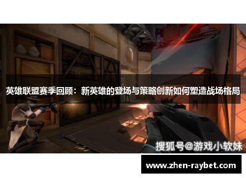 英雄联盟赛季回顾：新英雄的登场与策略创新如何塑造战场格局