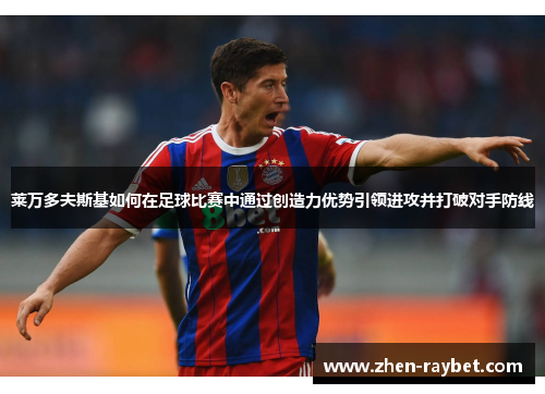 莱万多夫斯基如何在足球比赛中通过创造力优势引领进攻并打破对手防线