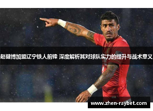 赵健博加盟辽宁铁人前锋 深度解析其对球队实力的提升与战术意义