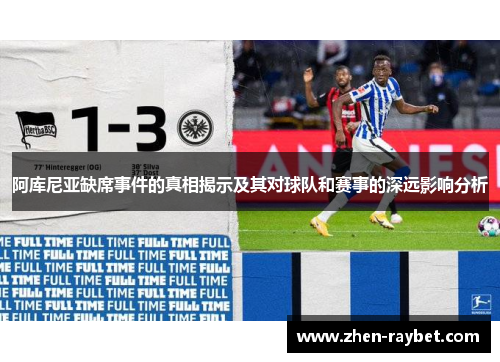 阿库尼亚缺席事件的真相揭示及其对球队和赛事的深远影响分析