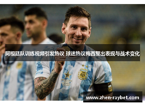 阿根廷队训练视频引发热议 球迷热议梅西复出表现与战术变化