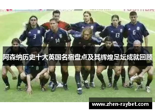 阿森纳历史十大英国名宿盘点及其辉煌足坛成就回顾