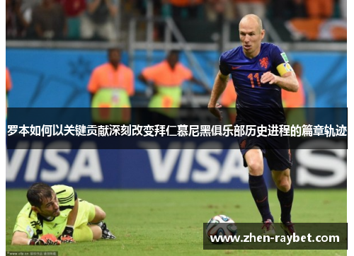 罗本如何以关键贡献深刻改变拜仁慕尼黑俱乐部历史进程的篇章轨迹