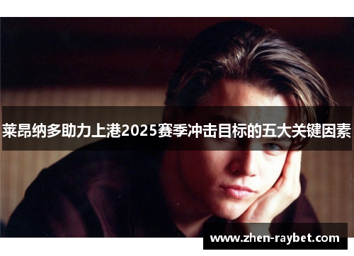 莱昂纳多助力上港2025赛季冲击目标的五大关键因素