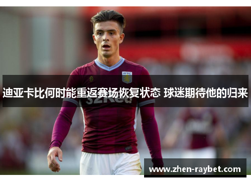 迪亚卡比何时能重返赛场恢复状态 球迷期待他的归来