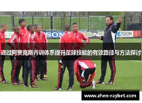 通过阿贾克斯青训体系提升足球技能的有效路径与方法探讨