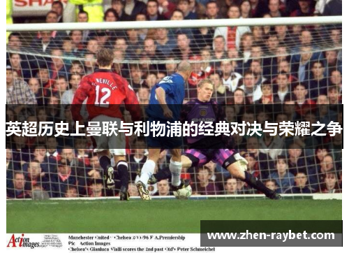 英超历史上曼联与利物浦的经典对决与荣耀之争