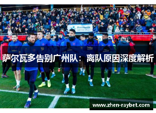 萨尔瓦多告别广州队：离队原因深度解析