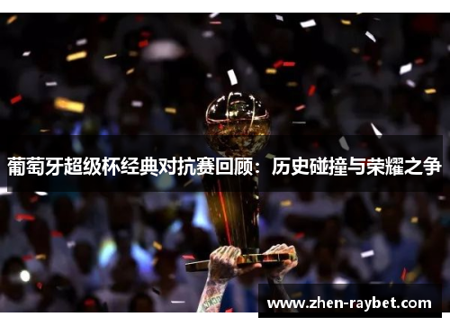 葡萄牙超级杯经典对抗赛回顾：历史碰撞与荣耀之争