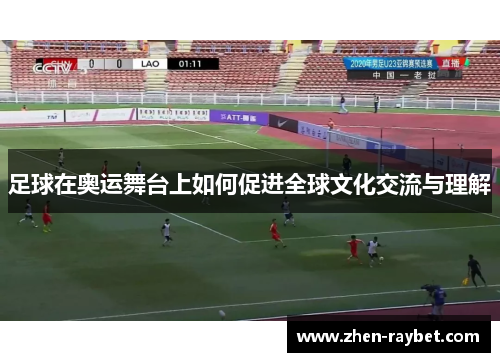 足球在奥运舞台上如何促进全球文化交流与理解