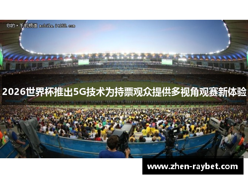 2026世界杯推出5G技术为持票观众提供多视角观赛新体验