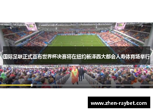 国际足联正式宣布世界杯决赛将在纽约新泽西大都会人寿体育场举行
