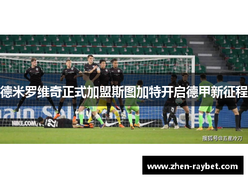 德米罗维奇正式加盟斯图加特开启德甲新征程