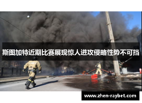 斯图加特近期比赛展现惊人进攻侵略性势不可挡