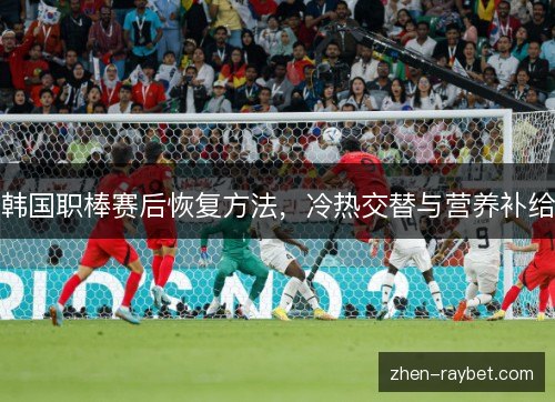 韩国职棒赛后恢复方法，冷热交替与营养补给